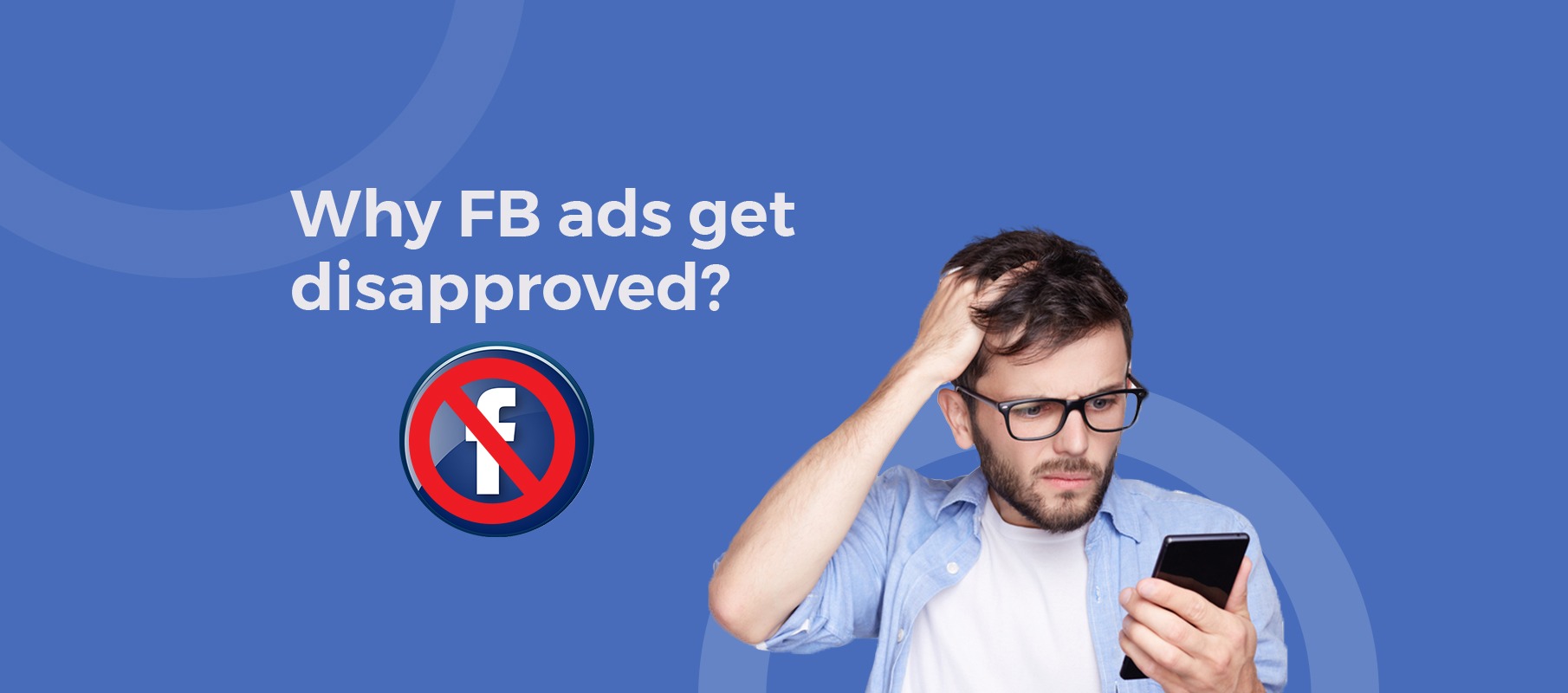 Facebook Ad Policies Detailed: Why Your Ads Aren’t Getting Approved?